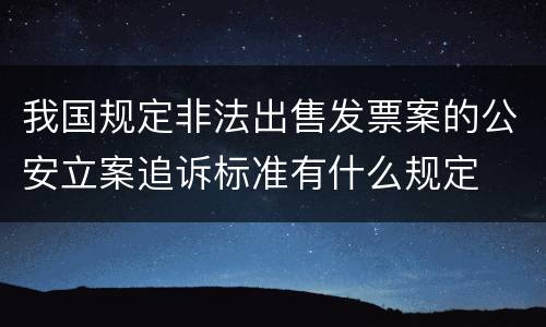 我国规定非法出售发票案的公安立案追诉标准有什么规定
