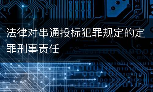 法律对串通投标犯罪规定的定罪刑事责任