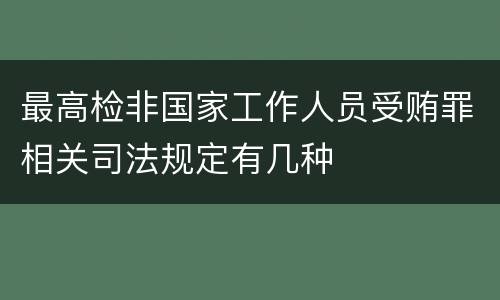 最高检非国家工作人员受贿罪相关司法规定有几种