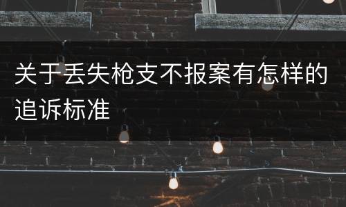 关于丢失枪支不报案有怎样的追诉标准