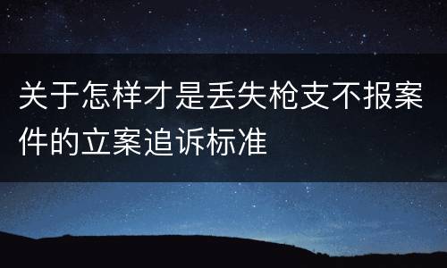 关于怎样才是丢失枪支不报案件的立案追诉标准