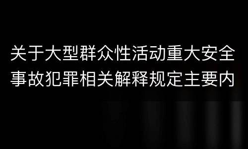 关于大型群众性活动重大安全事故犯罪相关解释规定主要内容是什么
