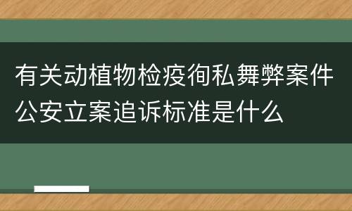 有关动植物检疫徇私舞弊案件公安立案追诉标准是什么