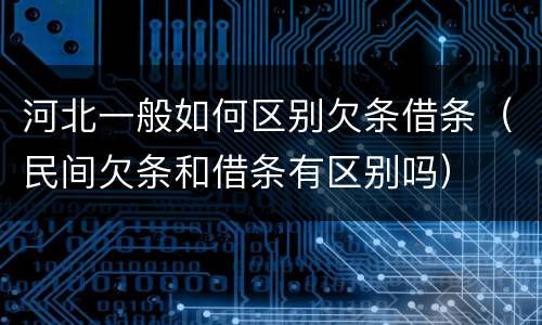 河北一般如何区别欠条借条（民间欠条和借条有区别吗）