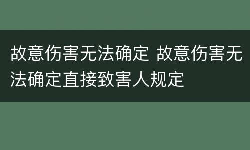 故意伤害无法确定 故意伤害无法确定直接致害人规定
