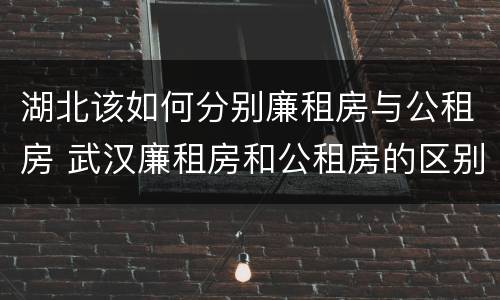 湖北该如何分别廉租房与公租房 武汉廉租房和公租房的区别