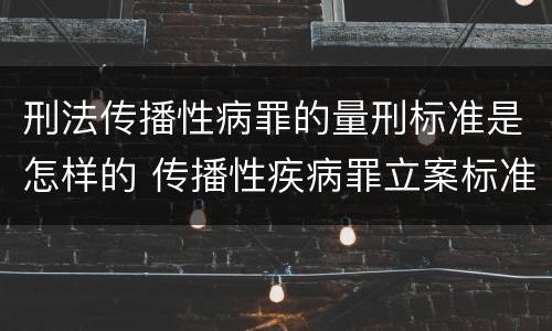 刑法传播性病罪的量刑标准是怎样的 传播性疾病罪立案标准
