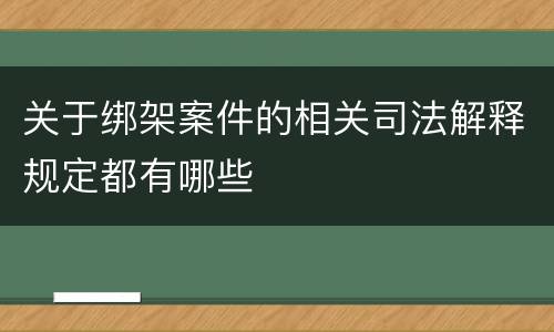 关于绑架案件的相关司法解释规定都有哪些