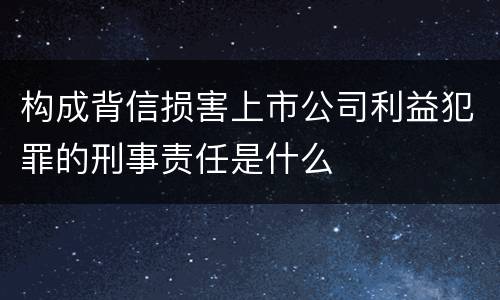 构成背信损害上市公司利益犯罪的刑事责任是什么