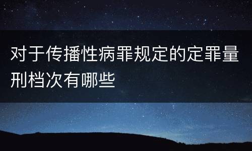 对于传播性病罪规定的定罪量刑档次有哪些