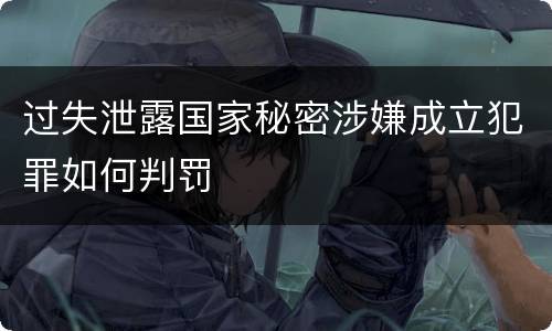 过失泄露国家秘密涉嫌成立犯罪如何判罚
