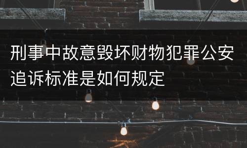 刑事中故意毁坏财物犯罪公安追诉标准是如何规定
