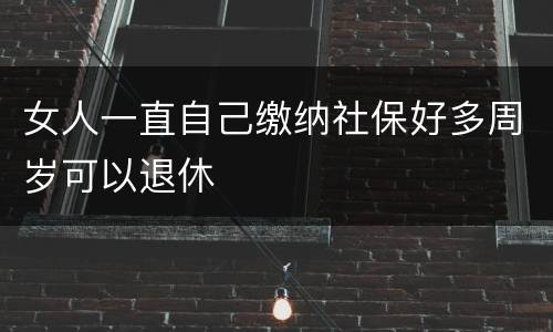 女人一直自己缴纳社保好多周岁可以退休