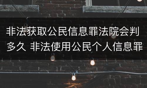非法获取公民信息罪法院会判多久 非法使用公民个人信息罪判多久