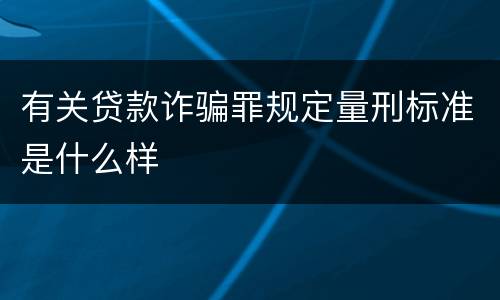 有关贷款诈骗罪规定量刑标准是什么样