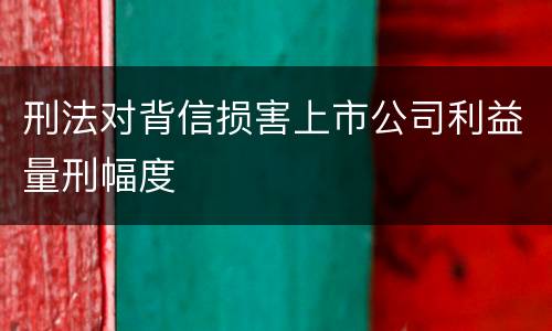刑法对背信损害上市公司利益量刑幅度