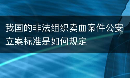 我国的非法组织卖血案件公安立案标准是如何规定