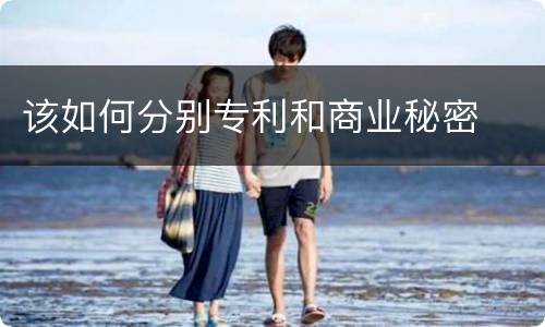 该如何分别专利和商业秘密
