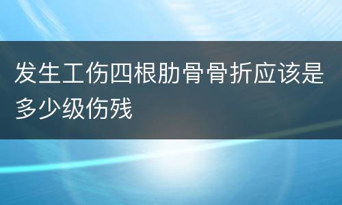 发生工伤四根肋骨骨折应该是多少级伤残