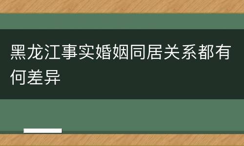 黑龙江事实婚姻同居关系都有何差异