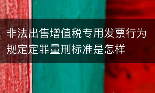 非法出售增值税专用发票行为规定定罪量刑标准是怎样
