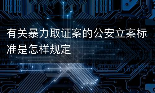 有关暴力取证案的公安立案标准是怎样规定