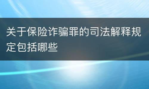 关于保险诈骗罪的司法解释规定包括哪些