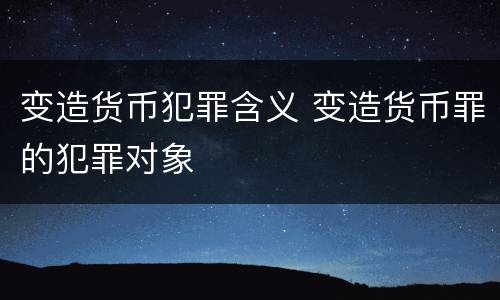 变造货币犯罪含义 变造货币罪的犯罪对象