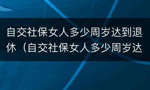 自交社保女人多少周岁达到退休（自交社保女人多少周岁达到退休标准）