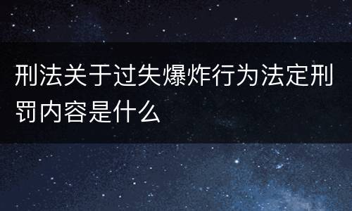 刑法关于过失爆炸行为法定刑罚内容是什么