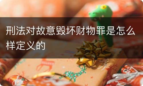 刑法对故意毁坏财物罪是怎么样定义的