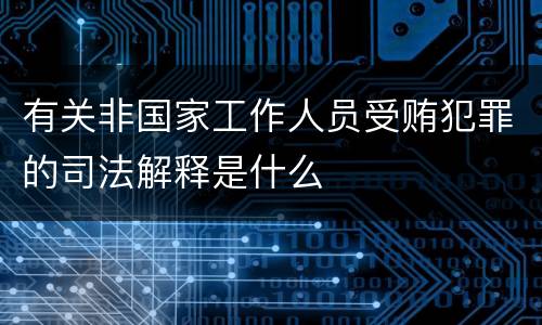 有关非国家工作人员受贿犯罪的司法解释是什么