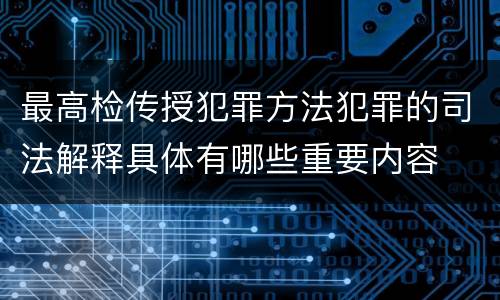 最高检传授犯罪方法犯罪的司法解释具体有哪些重要内容