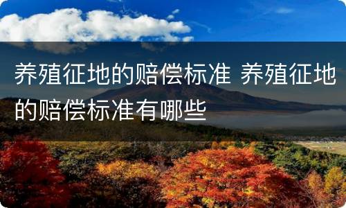 养殖征地的赔偿标准 养殖征地的赔偿标准有哪些