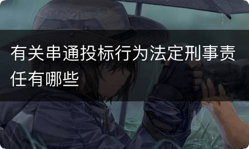有关串通投标行为法定刑事责任有哪些