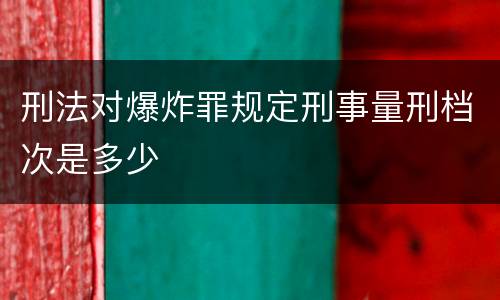 刑法对爆炸罪规定刑事量刑档次是多少