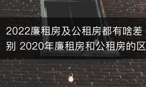 2022廉租房及公租房都有啥差别 2020年廉租房和公租房的区别