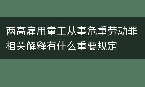 两高雇用童工从事危重劳动罪相关解释有什么重要规定