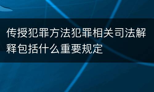 传授犯罪方法犯罪相关司法解释包括什么重要规定