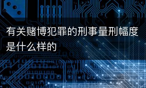 有关赌博犯罪的刑事量刑幅度是什么样的