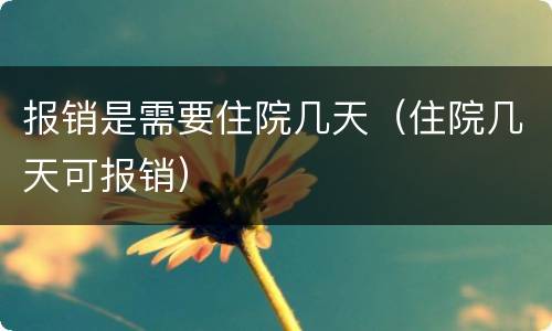 报销是需要住院几天（住院几天可报销）