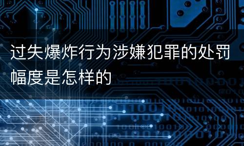 过失爆炸行为涉嫌犯罪的处罚幅度是怎样的