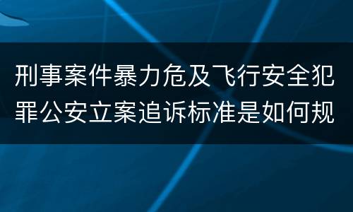 刑事案件暴力危及飞行安全犯罪公安立案追诉标准是如何规定
