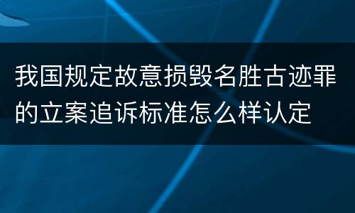 我国规定故意损毁名胜古迹罪的立案追诉标准怎么样认定