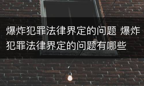 爆炸犯罪法律界定的问题 爆炸犯罪法律界定的问题有哪些