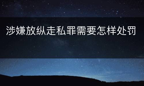 涉嫌放纵走私罪需要怎样处罚