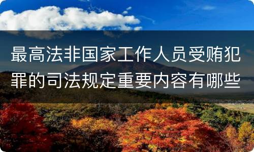 最高法非国家工作人员受贿犯罪的司法规定重要内容有哪些