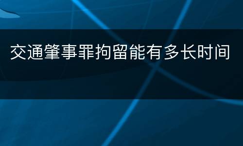 交通肇事罪拘留能有多长时间