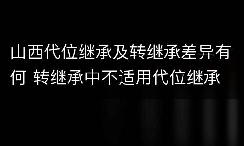 山西代位继承及转继承差异有何 转继承中不适用代位继承