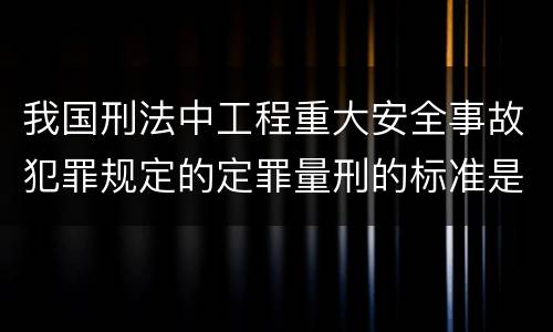 我国刑法中工程重大安全事故犯罪规定的定罪量刑的标准是多少